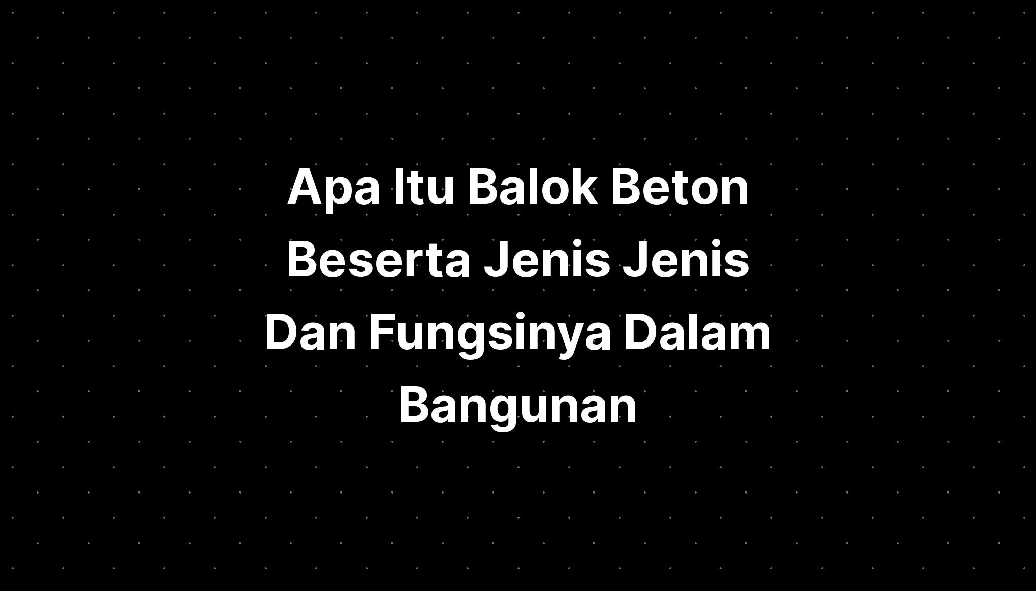 Apa Itu Balok Beton Beserta Jenis Jenis Dan Fungsinya Dalam Bangunan ...